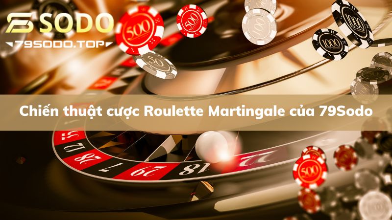 Chiến thuật cược Roulette Martingale cực dễ của 79Sodo